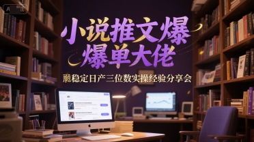 小说推文爆单大佬稳定日产三位数实操经验分享会-孔明聊项目