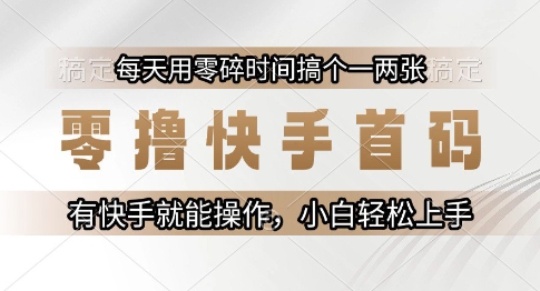 零撸快手首码，每天用零碎时间搞个一两张，有快手就能操作小白轻松上手【揭秘】-孔明聊项目