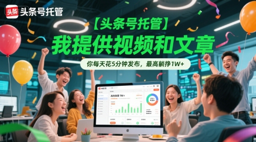 【头条号托管 】我提供视频和文章，你每天花5分钟发布，最高躺挣1W+【揭秘】-孔明聊项目