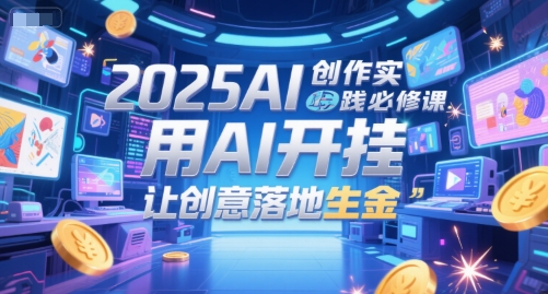 2025AI创作实践必修课，用AI开挂，让创意落地生金-孔明聊项目