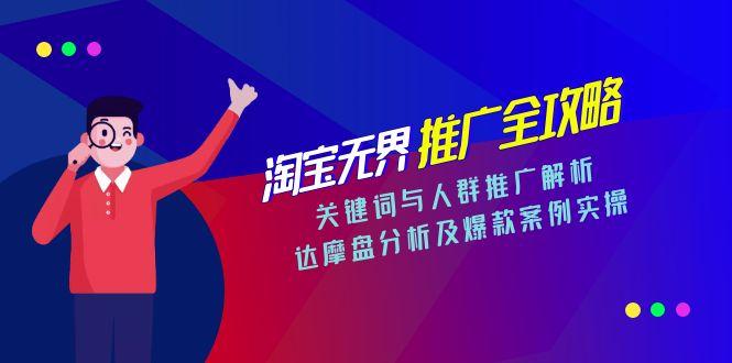 淘宝无界推广全攻略，关键词与人群推广解析，达摩盘分析及爆款案例实操-孔明聊项目