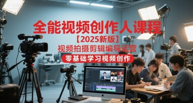 全能视频创作人课程【2025新版】视频拍摄剪辑编导运营，零基础学习视频创作-孔明聊项目
