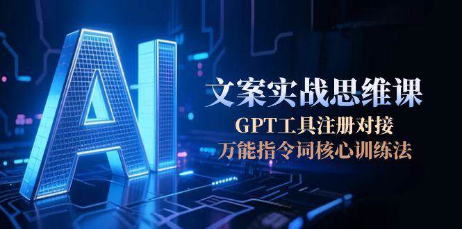AI文案实战思维课，GPT工具注册对接，万能指令词核心训练法-孔明聊项目