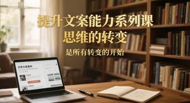 提升文案能力系列课，思维的转变，是所有转变的开始-孔明聊项目