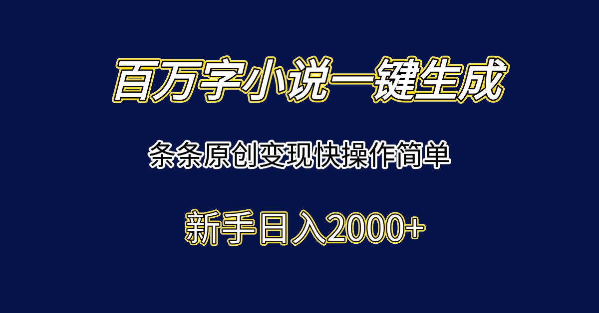 百万字小说一键生成，条条原创变现快操作简单新手日入2000+-孔明聊项目