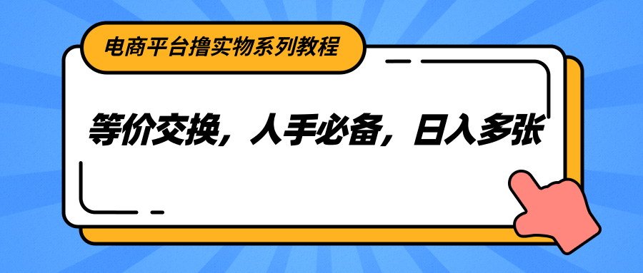 电商平台撸实物系列教程，等价交换，人手必备，日入多张-孔明聊项目