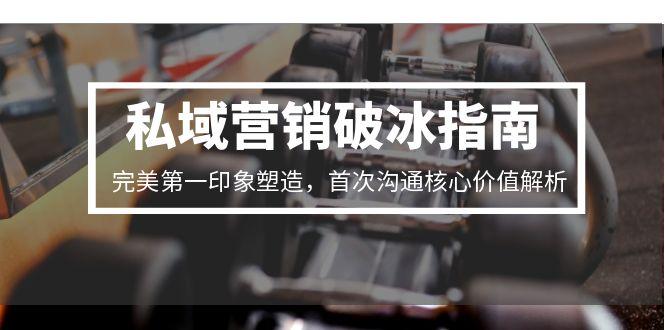 私域营销破冰指南，完美第一印象塑造，首次沟通核心价值解析-孔明聊项目