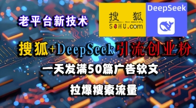 搜狐+DeepSeek引流创业粉，老平台新技术，一天发满50篇广告软文，拉爆搜索流量-孔明聊项目