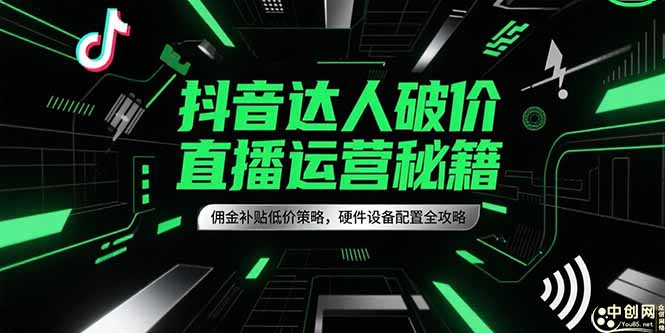 抖音达人破价直播运营秘籍，佣金补贴低价策略，硬件设备配置全攻略-孔明聊项目