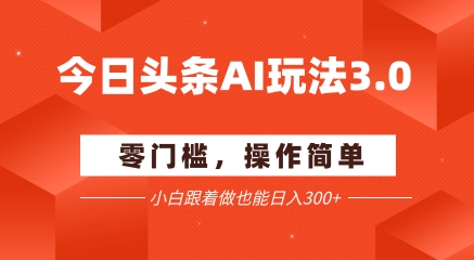今日头条爆文玩法3.0  配合AI工具轻松矩阵    小白也能日入3张+-孔明聊项目