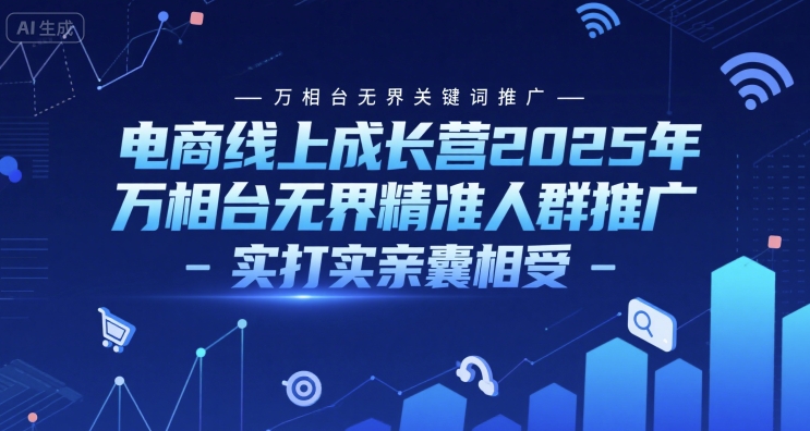 电商线上成长营2025年，万相台无界关键词推广-万相台无界精准人群推广-实打实亲囊相受-孔明聊项目