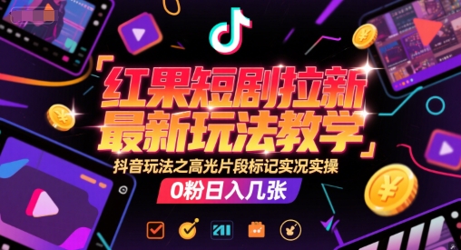 红果短剧拉新最新玩法教学，抖音玩法之高光片段标记实况实操，0粉日入几张-孔明聊项目