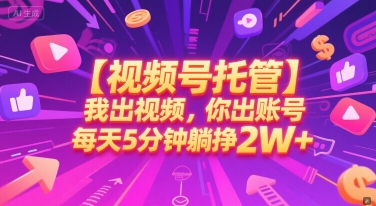 【视频号托管 】我出视频，你出账号，每天5分钟发布，最高躺挣2W+【揭秘】-孔明聊项目