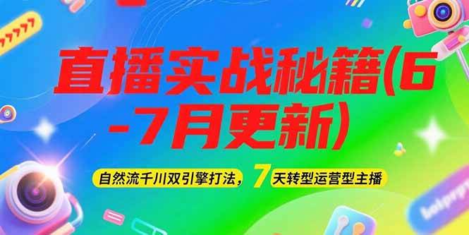 2025直播实战秘籍(6-7月更新):自然流千川双引擎打法,7天转型运营型主播-孔明聊项目