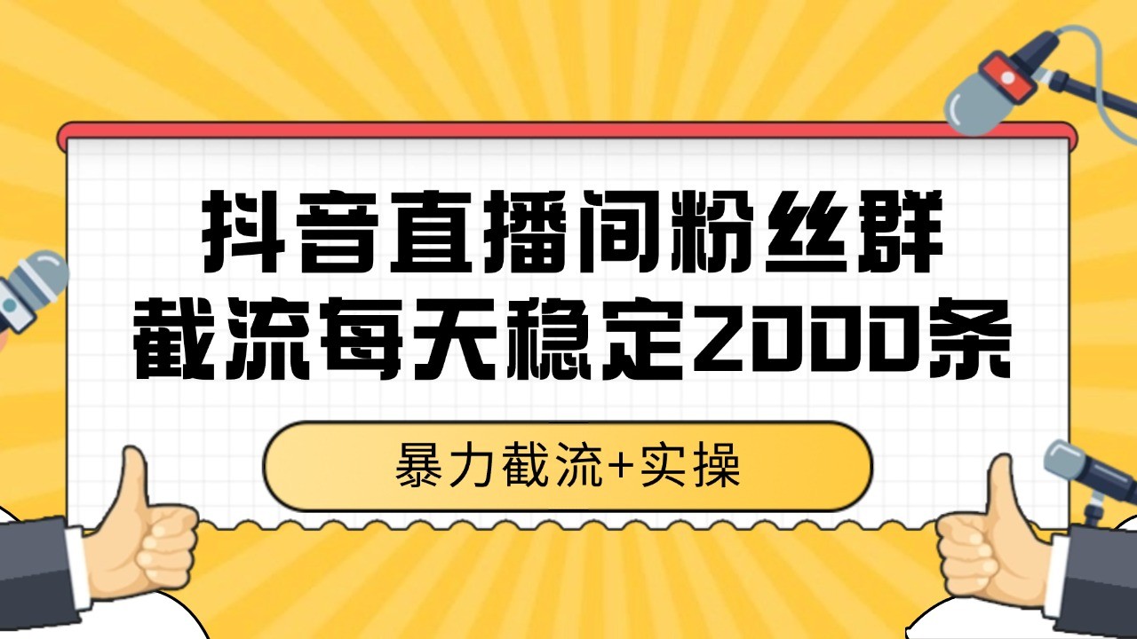抖音直播间粉丝群截流，稳定采集数据全行业通用 2000+数据一天-孔明聊项目