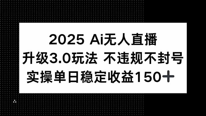 2025 AI无人直播升级3.0玩法，不违规 不封号，单日稳定收益150+-孔明聊项目