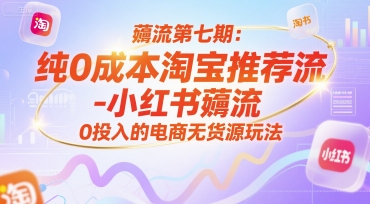 薅流第七期:纯0成本淘宝推荐流-小红书薅流最新版目,0投入的电商无货源玩法(附赠往期)-孔明聊项目