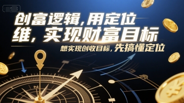 创富逻辑，用定位思维实现财富目标，想实现创收目标，先搞懂定位-孔明聊项目