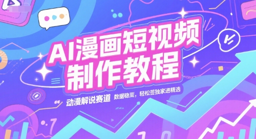 AI漫画短视频制作教程，动漫解说赛道，数据稳定且流量高，轻松签独家进精选-孔明聊项目