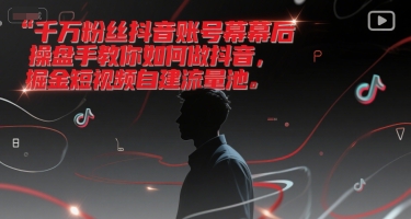 千万粉丝抖音账号幕后操盘手教你如何做抖音，掘金短视频自建流量池-孔明聊项目