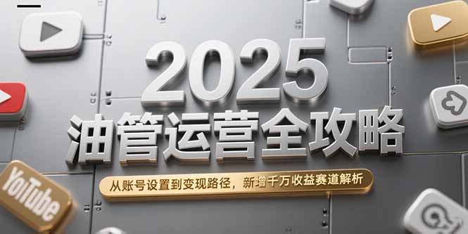 2025油管运营全攻略，从账号设置到变现路径，新增千万收益赛道解析-孔明聊项目