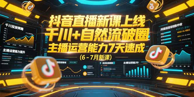 抖音直播新课上线，千川+自然流破圈，主播运营能力7天速成 (6-7月新课-孔明聊项目