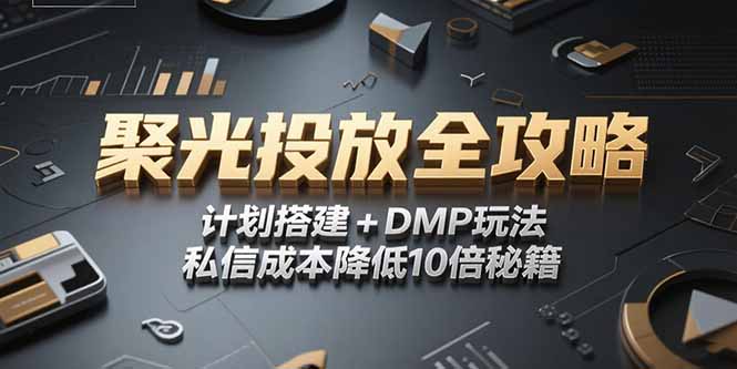 2025小红书聚光投放全攻略，计划搭建+DMP玩法，私信成本降低10倍秘籍-孔明聊项目