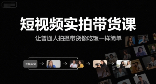 短视频实拍带货课，让普通人拍摄带货像吃饭一样简单-孔明聊项目