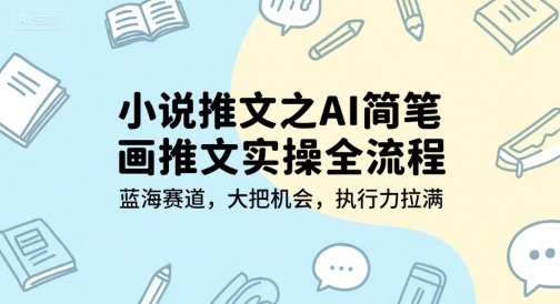 小说推文之AI简笔画推文实操全流程，蓝海赛道，大把机会，执行力拉满-孔明聊项目