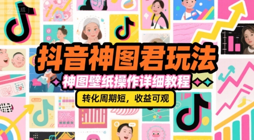 抖音神图君玩法，神图壁纸操作详细教程，转化周期短，收益可观-孔明聊项目