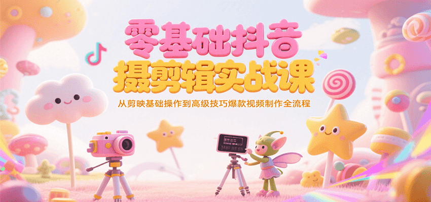 零基础抖音短视频拍摄剪辑实战课，从剪映基础操作到高级技巧爆款视频制作全流程-孔明聊项目