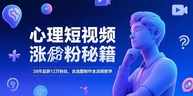 心理短视频涨粉秘籍，38作品获12万粉丝，含选题制作全流程教学-孔明聊项目