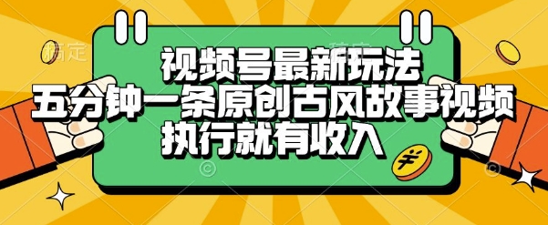 视频号最新玩法，五分钟一条原创古风故事类视频执行就有收入【揭秘】-孔明聊项目