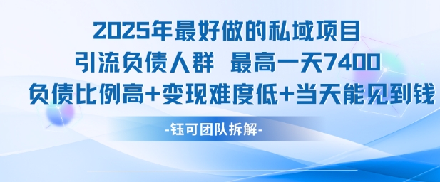 2025年最好做的私域项目，引流负债人群，最高一天变现7.4k，人群占比高，变现难度低，当天就能见到钱-孔明聊项目