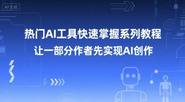 热门AI工具快速掌握系列教程，让一部分创作者先实现AI创作-孔明聊项目