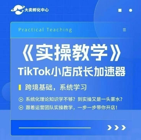 大卖家孵化中心TikTok实操课，TikTok小店成长加速器，跨境基础系统学习，一步一步带你开店-孔明聊项目