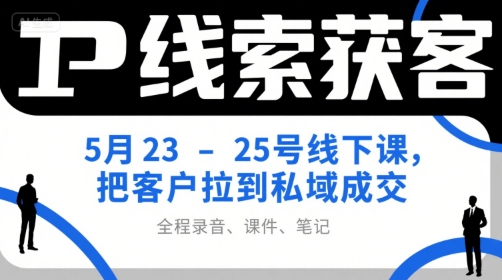 IP线索获客5月23-25号线下课，把客户拉到私域成交(录音+课件+笔记)-孔明聊项目