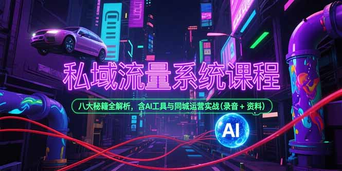 私域流量系统课程，八大秘籍全解析，含AI工具与同城运营实战(录音+资料-孔明聊项目