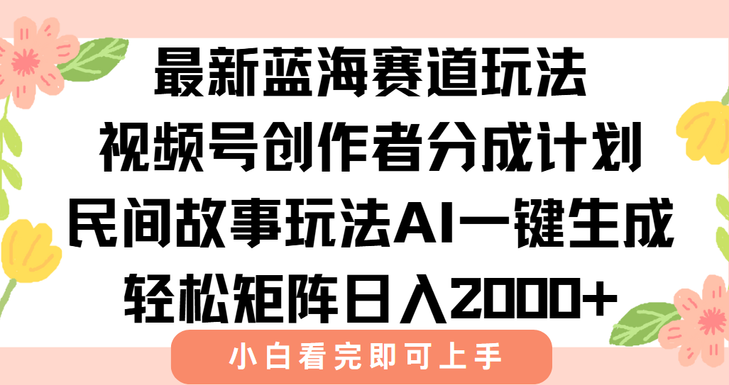 最新视频号创作者分成民间故事玩法，AI一键生成爆款视频，轻松日入2000+-孔明聊项目