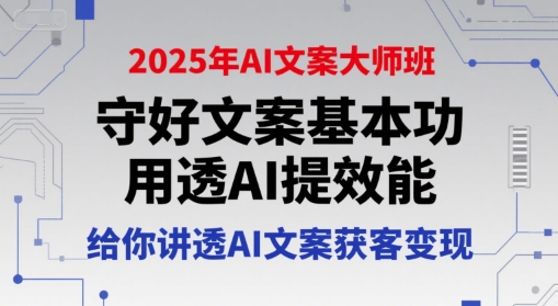 2025年AI文案大师班,守好文案基本功,用透AI提效能,给你讲透AI文案获客变现-孔明聊项目