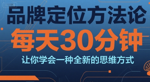 品牌定位方法论,每天30钟分让你学会一种全新的思维方式-孔明聊项目