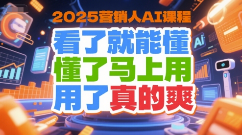 2025营销人AI课程，看了就能懂，懂了马上用，用了真的爽-孔明聊项目