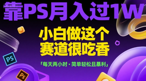 靠PS月入过1W，小白做这个赛道很吃香，每天两小时，简单轻松且暴利【揭秘】-孔明聊项目