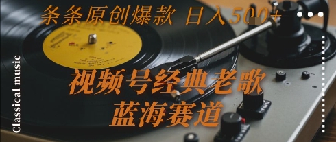 视频号经典老歌，蓝海赛道，日入5张+ 条条原创爆款【揭秘】-孔明聊项目