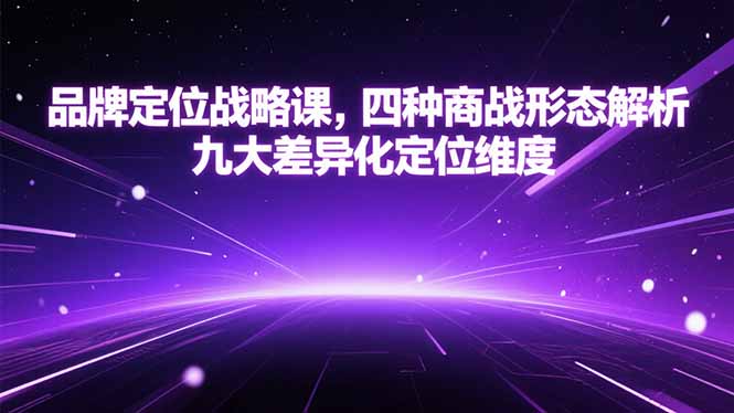 品牌定位战略课,四种商战形态解析,九大差异化定位维度-孔明聊项目