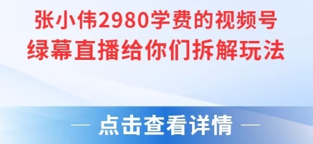 张小伟2980付费额视频号绿幕直播给你们拆解玩法-孔明聊项目
