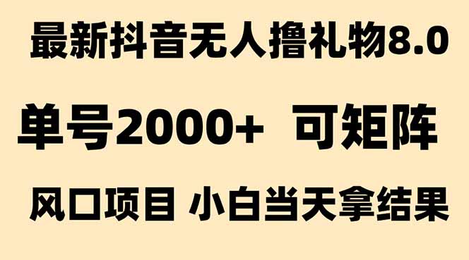 抖音无人撸礼物8.0玩法 全新风口 见效果快 全无人 单号当天产出2000+-孔明聊项目
