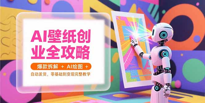 AI壁纸创业全攻略，爆款拆解+AI绘图+自动发货，零基础到变现完整教学-孔明聊项目