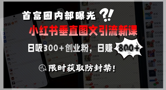 首富圈内部曝光小红书垂直图文引流新课，日吸300+创业粉，日入8张+，限时获取防封禁-孔明聊项目