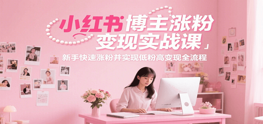 小红书博主涨粉变现实战课，新手快速涨粉并实现低粉高变现全流程-孔明聊项目